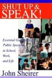 Shut Up and Speak! - Essential Guidelines for Public Speaking in School, Work, and Life