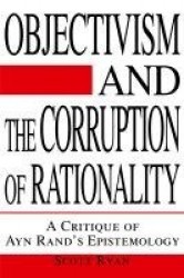 Objectivism and the Corruption of Rationality - A Critique of Ayn Rand's Epistemology