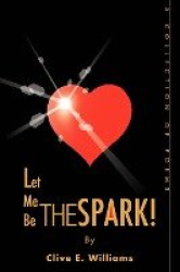 Let Me Be The Spark! - A Collection of Poems