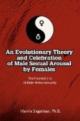An Evolutionary Theory and Celebration of Male Sexual Arousal by Females - The Foundations of Male Heterosexuality
