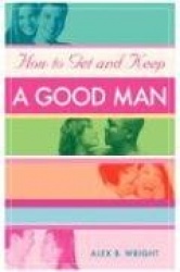 How to Get and Keep A Good Man - From Successfully Single to Happily Married