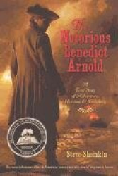 The Notorious Benedict Arnold: A True Story of Adventure, Heroism&Treachery