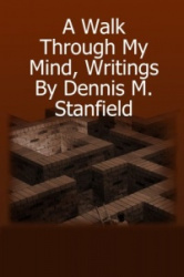 A Walk Through My Mind, Writings by Dennis M. Stanfield
