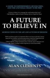 A Future To Believe In - A Guide to Empowerment, Revolution, and the Universal Right to be Free: 108 Reflections on the Art and 