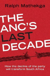 The ANC’s Last Decade - How the Decline of the Party will Transform South Africa