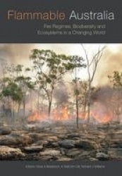 Flammable Australia Fire Regimes Biodiversity and Ecosystems in a Changing World - Fire Regimes, Biodiversity and Ecosystems in 