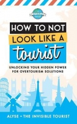 How to Not Look Like a Tourist - Unlocking Your Hidden Power for Overtourism Solutions