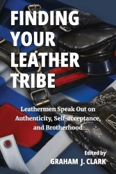Finding Your Leather Tribe - Leathermen Speak Out on Authenticity, Self-acceptance, and Brotherhood