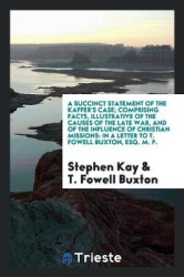 A Succinct Statement of the Kaffer's Case; Comprising Facts, Illustrative of the Causes of the Late War, and of the Influence of