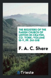The Registers of the Parish Church of Linton-In-Craven, Co. York; Volume III-V, Pp. 341-518