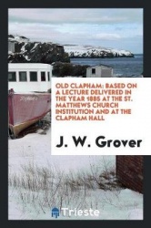 Old Clapham - Based on a Lecture Delivered in the Year 1885 at the St. Matthews Church Institution and at the Clapham Hall