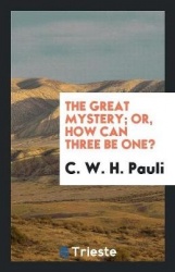 The Great Mystery; Or, How Can Three Be One?