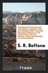 Ignition Devices for Gas and Petrol Motors - With an Introductory Chapter Treating Spcecially of Structural Details, Choice, and