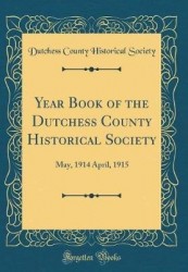 Year Book of the Dutchess County Historical Society - May, 1914 April, 1915 (Classic Reprint)