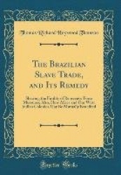 The Brazilian Slave Trade, and Its Remedy: Shewing the Futility of Repressive Force Measures; Also, How Africa and Our West Indi