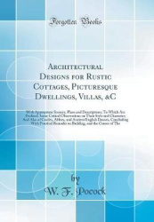 Architectural Designs for Rustic Cottages, Picturesque Dwellings, Villas, &c - With Appropriate Scenery, Plans and Descriptions;