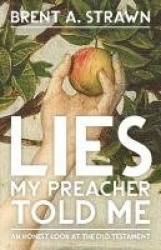 Lies My Preacher Told Me - An Honest Look at the Old Testament