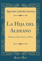 La Hija del Aldeano: Drama En Cinco Actos y En Prosa (Classic Reprint)