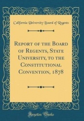 Report of the Board of Regents, State University, to the Constitutional Convention, 1878 (Classic Reprint)