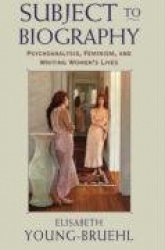 Subject to Biography - Psychoanalysis, Feminism, and Writing Women’s Lives