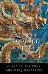 The Troubled Empire - China in the Yuan and Ming Dynasties