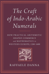 The Craft of Indo-Arabic Numerals - How Practical Arithmetic Shaped Commerce and Mathematics in Western Europe, 1200–1600