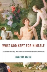 What God Kept for Himself - Atheism, Sodomy, and Radical Dissent in Renaissance Italy