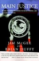 Main Justice - The Men and Women Who Enforce the Nation's Crime Laws and Guard Its Liberties
