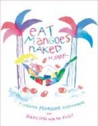 Eat Mangoes Naked: Finding Pleasure Everywhere and Dancing with the Pits!