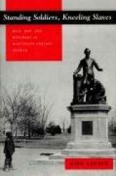 Standing Soldiers, Kneeling Slaves - Race, War, and Monument in Nineteenth-Century America