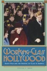 Working-Class Hollywood - Silent Film and the Shaping of Class in America