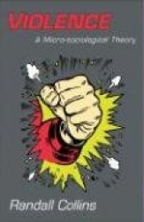 Violence - A Micro-Sociological Theory