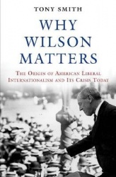 Why Wilson Matters - The Origin of American Liberal Internationalism and Its Crisis Today