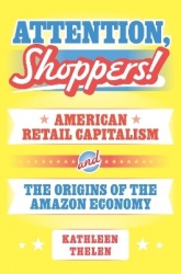 Attention, Shoppers! - American Retail Capitalism and the Origins of the Amazon Economy