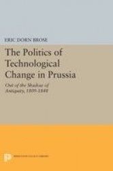Politics of Technological Change in Prussia - Out of the Shadow of Antiquity, 1809-1848