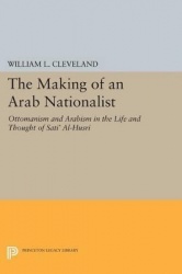 The Making of an Arab Nationalist - Ottomanism and Arabism in the Life and Thought of Sati' Al-Husri