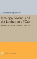 Ideology, Reason, and the Limitation of War - Religious and Secular Concepts, 1200-1740