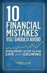 10 Financial Mistakes You Should Avoid - Strategies Designed to Help Keep Your Money Safe and Growing