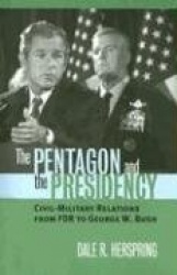 The Pentagon and the Presidency - Civil-military Relations from FDR to George W. Bush