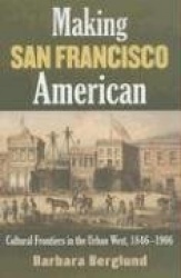 Making San Francisco American - Cultural Frontiers in the Urban West, 1846-1906