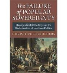 The Failure of Popular Sovereignty - Slavery, Manifest Destiny and the Radicalization of Southern Politics