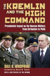 The Kremlin and the High Command - Presidential Impact on the Russian Military from Gorbachev to Putin