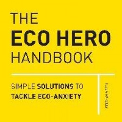 The Eco Hero Handbook - Simple Solutions to Tackle Eco-Anxiety