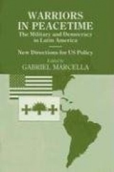 Warriors in Peacetime - New Directions for US Policy The Military and Democracy in Latin America