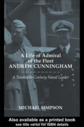 A Life of Admiral of the Fleet Andrew Cunningham - A Twentieth Century Naval Leader