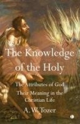 Knowledge of the Holy - The Attributes of God. Their Meaning in the Christian Life