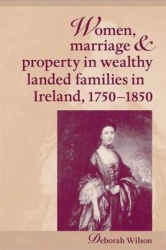 Women, Marriage and Property in Wealthy Landed Families in Ireland, 1750–1850