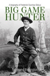 Big Game Hunter: A Biography of Frederick Courtney Selous