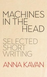 Machines in the Head - The Selected Short Writing of Anna Kavan