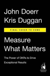 Measure What Matters: How Bono, the Gates Foundation, and Google Rock the World with Okrs